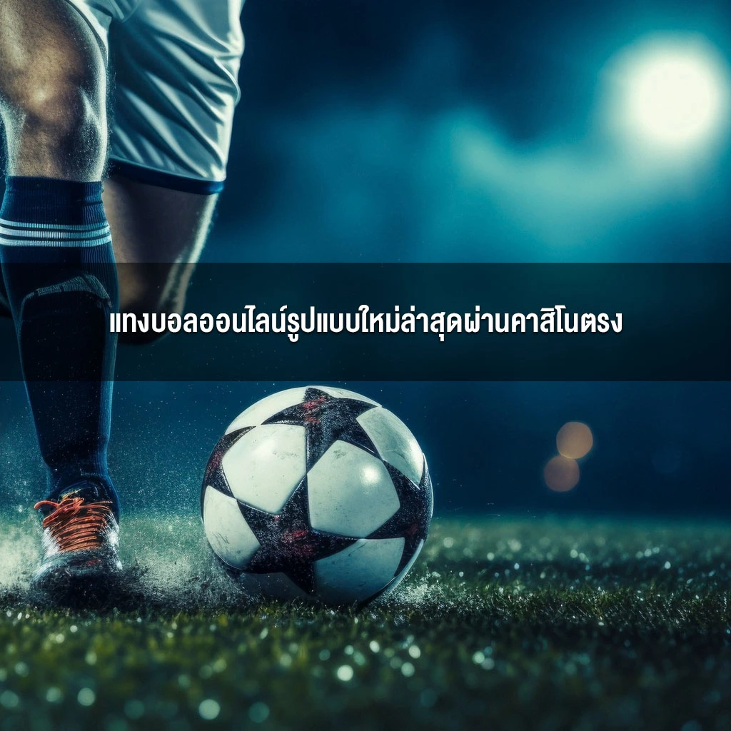 แทงบอลออนไลน์รูปแบบใหม่ล่าสุดผ่านคาสิโนตรง แทงบอลออนไลน์รูปแบบใหม่ล่าสุดผ่านคาสิโนตรง